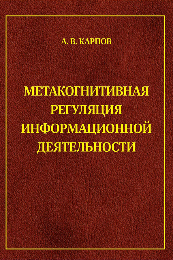 А. В. Карпов. Метакогнитивная регуляция информационной деятельности / А. В. Карпов. – Ярославль : Филигрань, 2023. – 743 с.